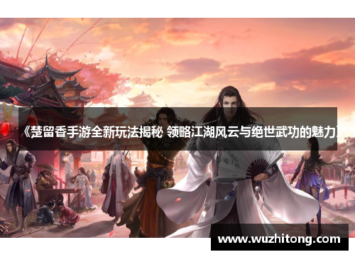 《楚留香手游全新玩法揭秘 领略江湖风云与绝世武功的魅力》