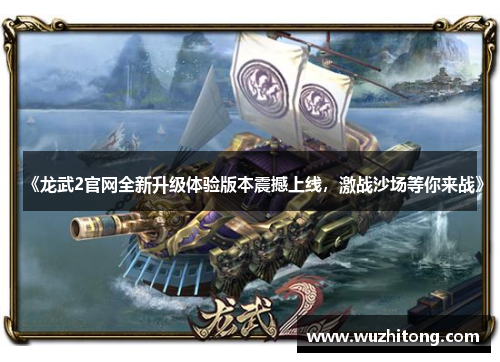 《龙武2官网全新升级体验版本震撼上线，激战沙场等你来战》