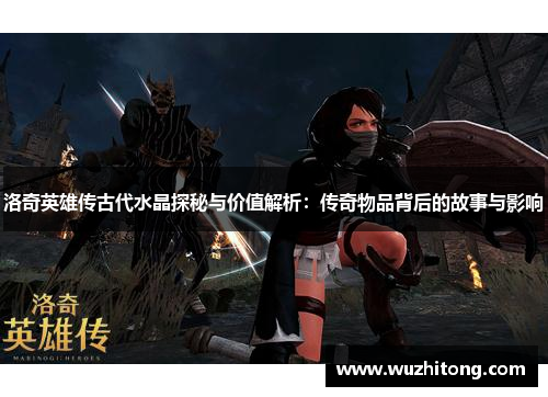 洛奇英雄传古代水晶探秘与价值解析：传奇物品背后的故事与影响